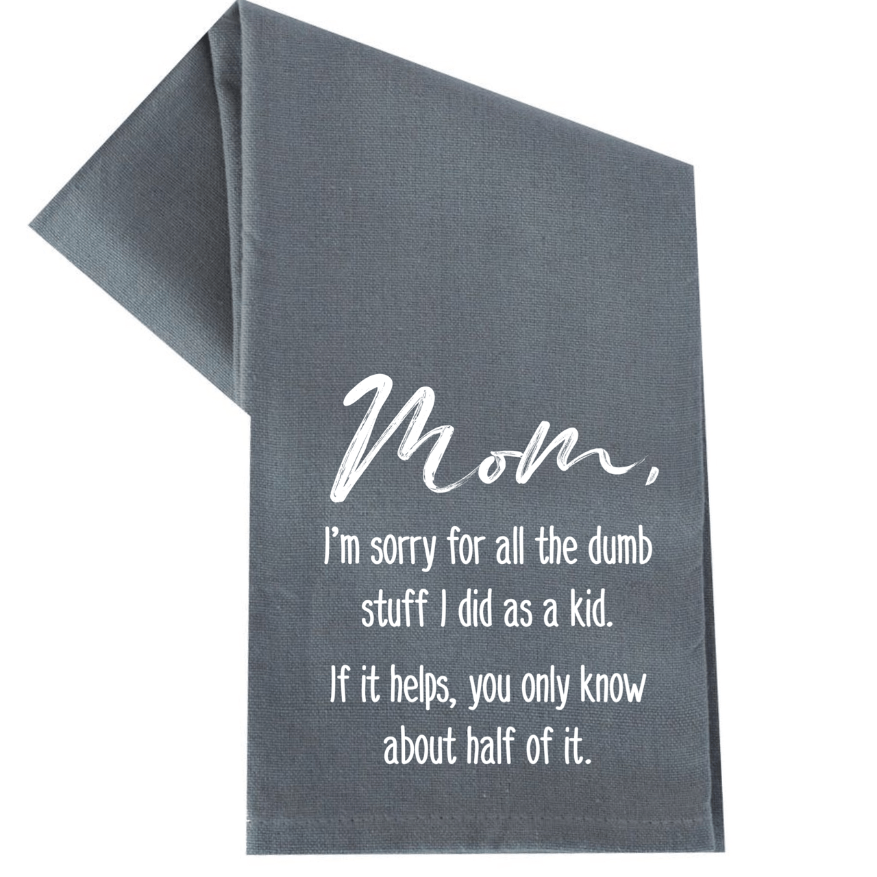 MOM, I'M SORRY FOR ALL THE DUMB STUFF I DID TEA TOWEL