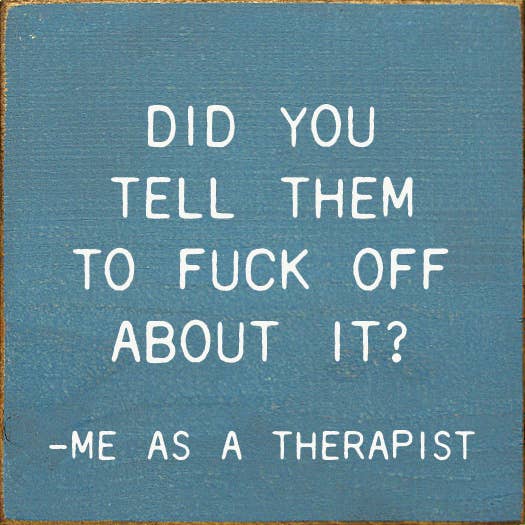 Did You Tell Them To Fuck Off About? - Me As A Therapist