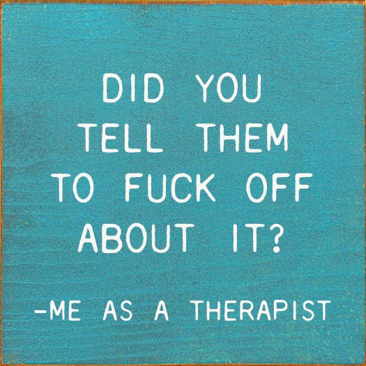 Did You Tell Them To Fuck Off About? - Me As A Therapist