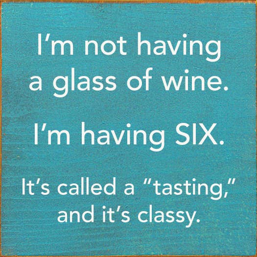 I'm Not Having a Glass of Wine, I'm Having Six - Wood Sign