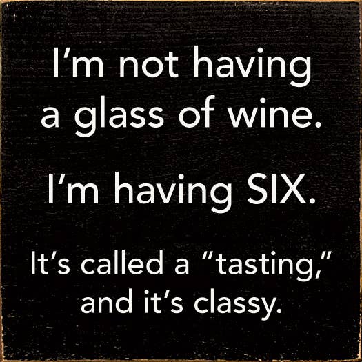 I'm Not Having a Glass of Wine, I'm Having Six - Wood Sign