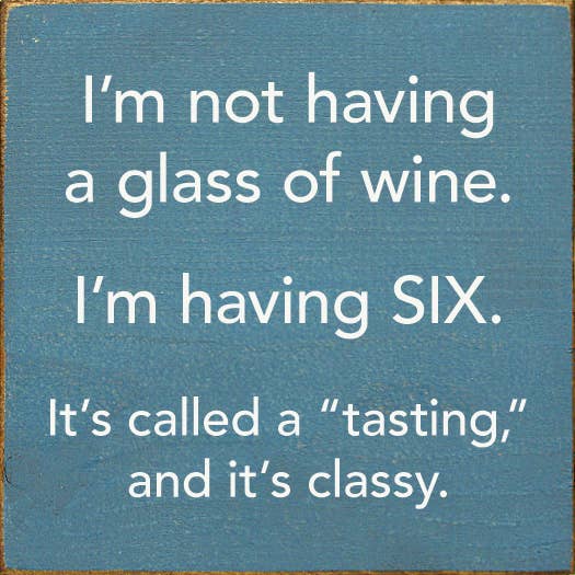 I'm Not Having a Glass of Wine, I'm Having Six - Wood Sign
