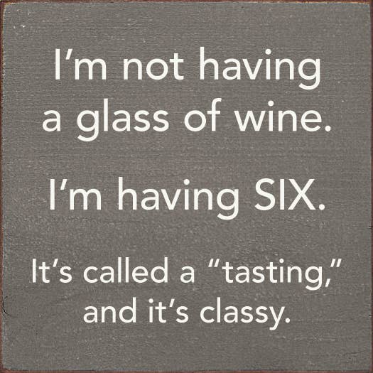 I'm Not Having a Glass of Wine, I'm Having Six - Wood Sign