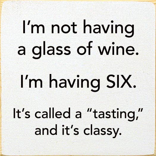 I'm Not Having a Glass of Wine, I'm Having Six - Wood Sign