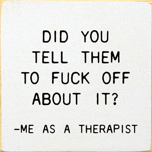 Did You Tell Them To Fuck Off About? - Me As A Therapist