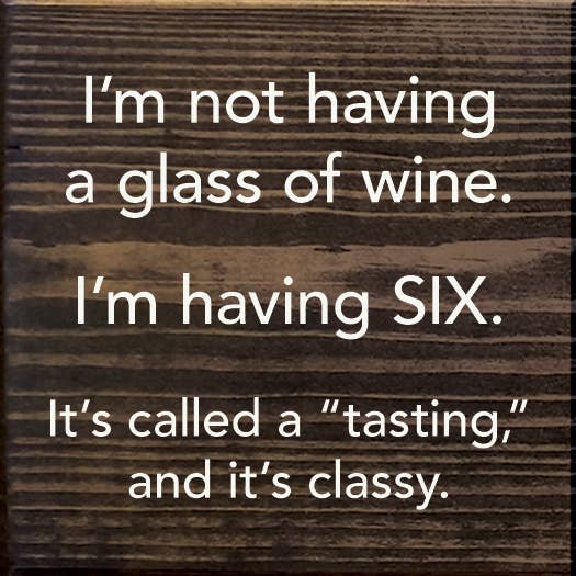 I'm Not Having a Glass of Wine, I'm Having Six - Wood Sign