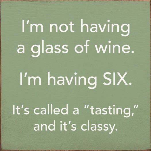 I'm Not Having a Glass of Wine, I'm Having Six - Wood Sign