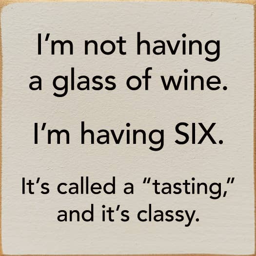 I'm Not Having a Glass of Wine, I'm Having Six - Wood Sign