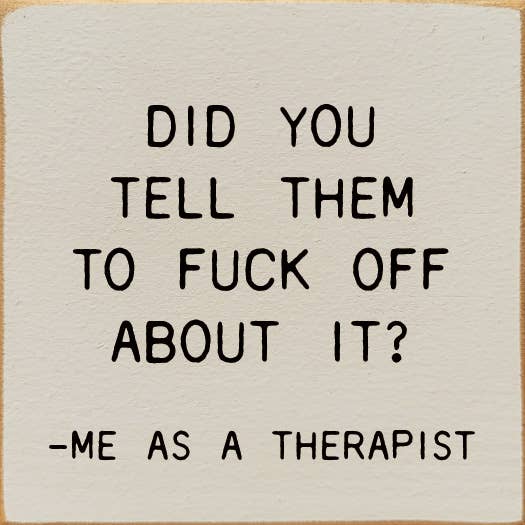 Did You Tell Them To Fuck Off About? - Me As A Therapist