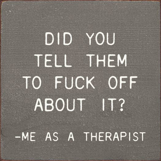 Did You Tell Them To Fuck Off About? - Me As A Therapist
