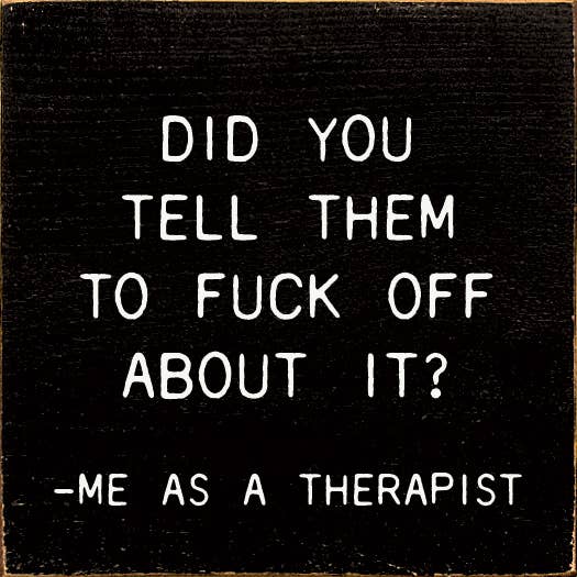 Did You Tell Them To Fuck Off About? - Me As A Therapist