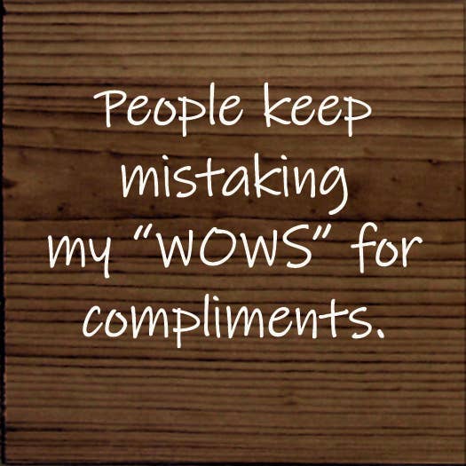 People Keep Mistaking My "Wows" For Compliments.
