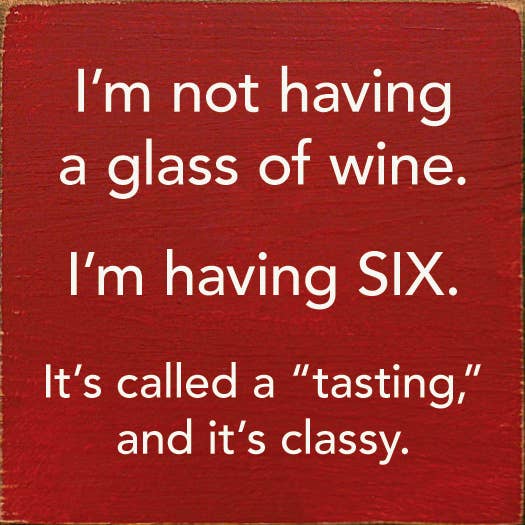 I'm Not Having a Glass of Wine, I'm Having Six - Wood Sign