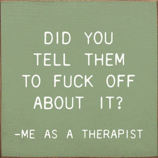 Did You Tell Them To Fuck Off About? - Me As A Therapist