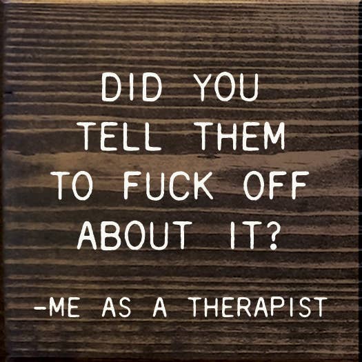 Did You Tell Them To Fuck Off About? - Me As A Therapist