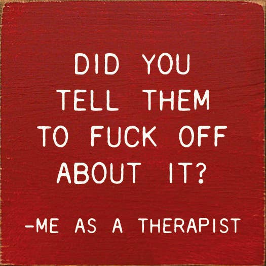 Did You Tell Them To Fuck Off About? - Me As A Therapist